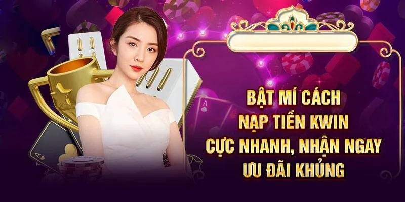 Nạp tiền KWin hợp lệ để có vốn cược trải nghiệm trò chơi yêu thích